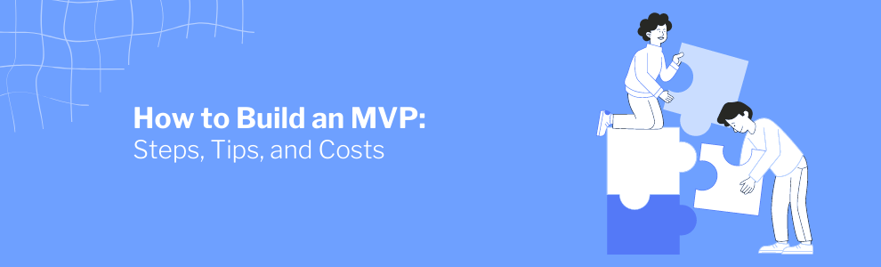 How to Build an MVP: Steps, Tips, and Costs